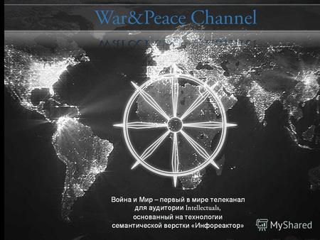 War & Peace is the first in the history TV channel and media portal Based on technology of semantic imposition called info-reactor Intellectuals only