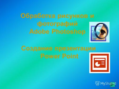 Создание презентации Power Point Обработка рисунков и фотографий Adobe Photoshop.