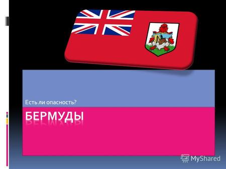 Есть ли опасность?. Флаг Государственный флаг Бермуд. Бермудские острова были первой британской колонией, получившей измененный британский торговый флаг.