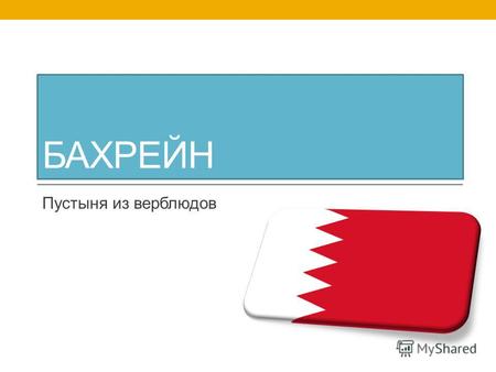 БАХРЕЙН Пустыня из верблюдов Флаг Изначально флаг Бахрейна был красный как напоминание о цветах мусульманской секты Хариджитов. В 1820 г., когда было.