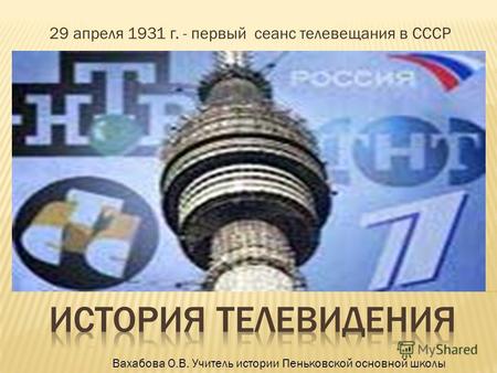 29 апреля 1931 г. - первый сеанс телевещания в СССР Вахабова О.В. Учитель истории Пеньковской основной школы.