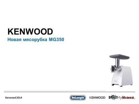 Kenwood 2014 KENWOOD Новая мясорубка MG350. Kenwood 2014 Линейка мясорубок Kenwood MG series300400500700 Price positioning4 490RUR >4 990RUR >6 990RUR.