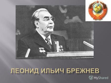 Генеральный секретарь ЦК КПСС с 1964 года Умер в ноябре 1982.