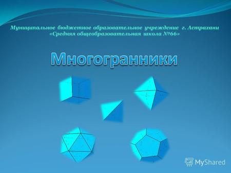 Многогранник это поверхность, составленная из многоугольников и ограничивающая некоторое геометрическое тело.