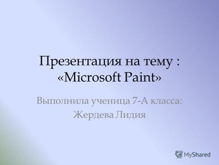 Презентация на тему : «Microsoft Paint» Выполнила ученица 7-А класса: Жердева Лидия.