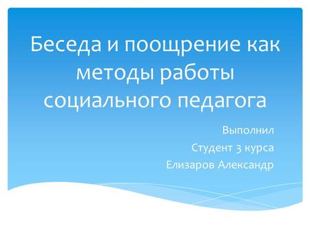 Беседа и поощрение как методы работы социального педагога Выполнил Студент 3 курса Елизаров Александр.