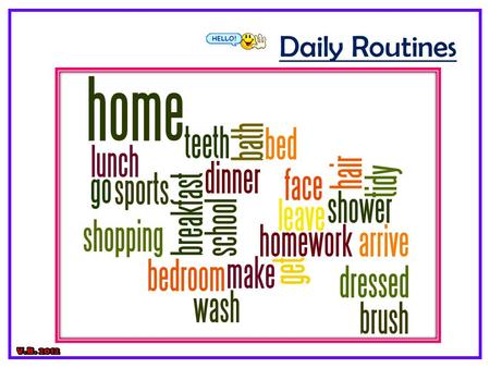 Daily Routines. 1. get … up 2. get … dressed/ home 3. have … breakfast / lunch/ dinner 4. take … a shower / a bath 5. brush … my teeth/ my hair 6. tidy.