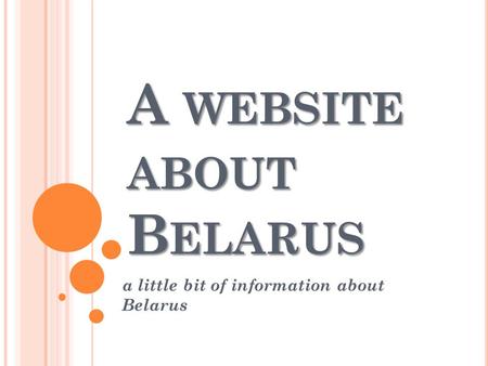A WEBSITE ABOUT B ELARUS a little bit of information about Belarus.