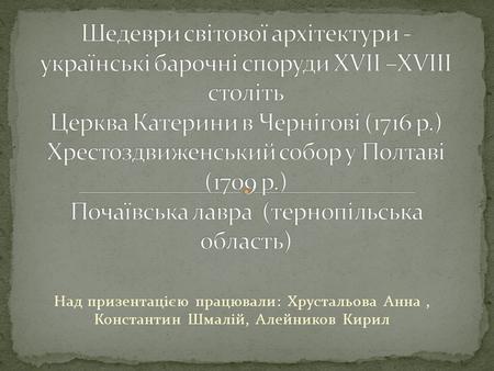 Над призентацією працювали: Хрустальова Анна, Константин Шмалій, Алейников Кирил.