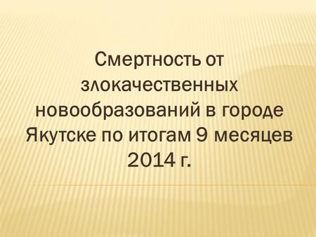 Смертность от злокачественных новообразований в городе Якутске по итогам 9 месяцев 2014 г.