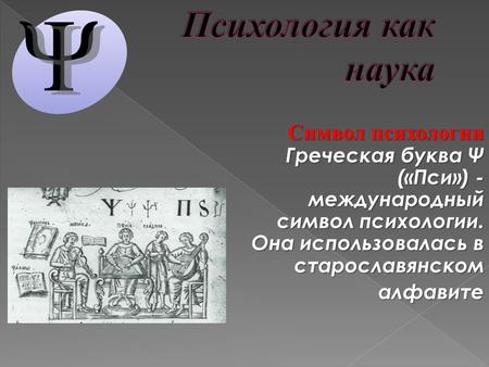 Символ психологии Греческая буква Ψ («Пси») - международный символ психологии. Она использовалась в старославянском алфавите.