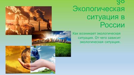 §8 Экологическая ситуация в России Как возникает экологическая ситуация. От чего зависит экологическая ситуация.