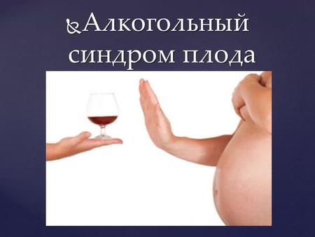 Алкогольный синдром плода Алкогольный синдром плода.
