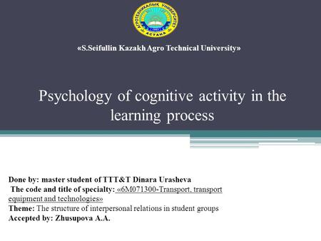 Psychology of cognitive activity in the learning process « S.Seifullin Kazakh Agro Technical University » Done by: master student of TTT&T Dinara Urasheva.