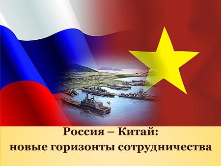 Россия – Китай: новые горизонты сотрудничества Россия – Китай: новые горизонты сотрудничества.