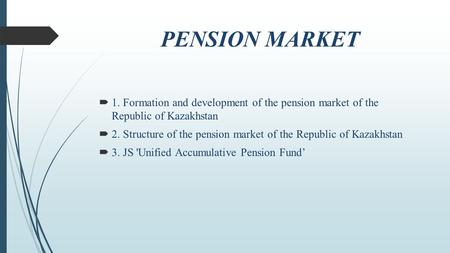 PENSION MARKET 1. Formation and development of the pension market of the Republic of Kazakhstan 2. Structure of the pension market of the Republic of Kazakhstan.
