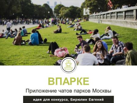ВПАРКЕ Приложение чатов парков Москвы идея для конкурса, Бирюлин Евгений.