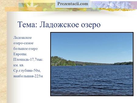 Тема: Ладожское озеро Ладожское озеро-самое большое озеро Европы. Площадь-17,7 тыс. км. кв. Ср.глубина-50 м, наибольшая-225 м Prezentacii.com.