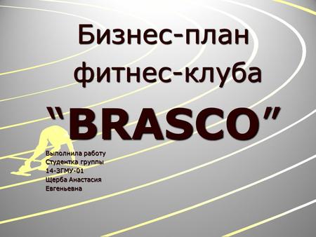 Бизнес-план фитнес-клуба фитнес-клуба BRASCOBRASCO Выполнила работу Студентка группы 14-ЗГМУ-01 Щерба Анастасия Евгеньевна.