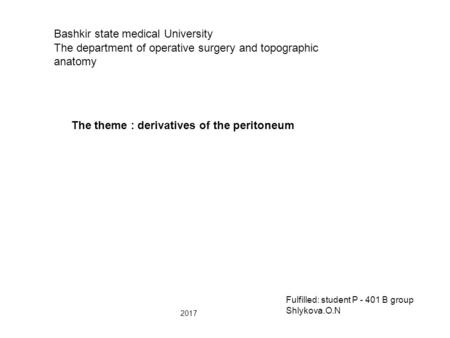 Bashkir state medical University The department of operative surgery and topographic anatomy The theme : derivatives of the peritoneum Fulfilled: student.
