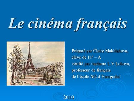Le cinéma français 2010 Préparé par Claire Makhlakova, élève de 11 e – A vérifié par madame L.V.Lobova, professeur de français de lécole 2 dEnergodar.