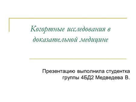 Когортные исследования в доказательной медицине Презентацию выполнила студентка группы 4 БД 2 Медведева В.