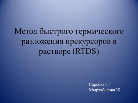 Метод быстрого термического разложения прекурсоров в растворе (RTDS) Сарсехан Г. Мырзабекова Ж.