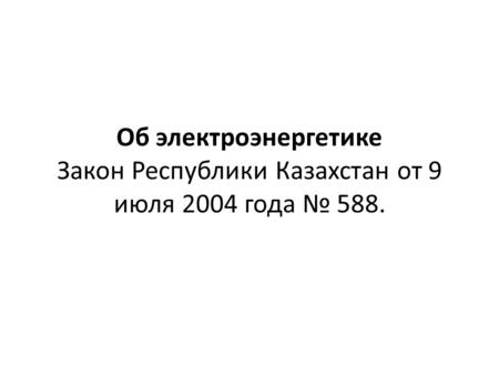 Об электроэнергетике Закон Республики Казахстан от 9 июля 2004 года 588.