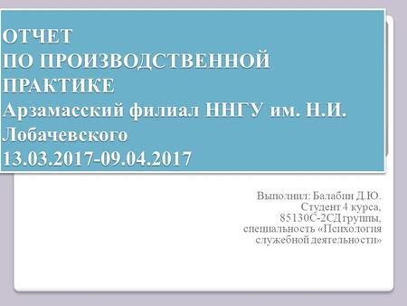 ОТЧЕТ ПО ПРОИЗВОДСТВЕННОЙ ПРАКТИКЕ Арзамасский филиал ННГУ им. Н.И. Лобачевского Выполнил: Балабин Д.Ю. Студент 4 курса, С-2.