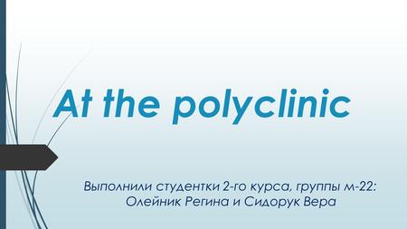 At the polyclinic Выполнили студентки 2-го курса, группы м-22: Олейник Регина и Сидорук Вера.