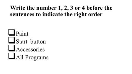 Write the number 1, 2, 3 or 4 before the sentences to indicate the right order Paint Start button Accessories All Programs.
