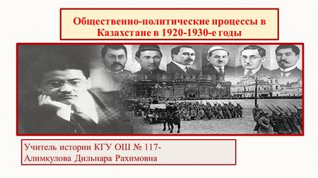 Общественно-политические процессы в Казахстане в е годы Учитель истории КГУ ОШ 117- Алимкулова Дильнара Рахимовна.