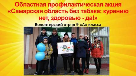 Областная профилактическая акция «Самарская область без табака: курению нет, здоровью - да!» Волонтерский отряд 9 «А» класса.