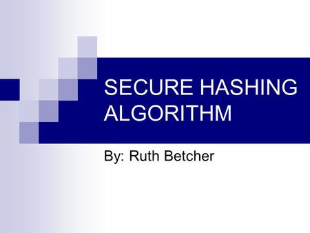 SECURE HASHING ALGORITHM By: Ruth Betcher. Purpose: Authentication Not Encryption Authentication Requirements: Masquerade – Insertion of message from.