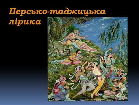 Персько-таджицька лірика. РУДАКІ (приблизно рр.) Поет був прихильником фольклорних жанрів, епічних мотивів, міфічно- казкових образів стародавньої.