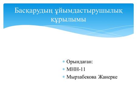 Орындаған: МНН-11 Мырзабекова Жанерке Басқарудың ұйымдастырушылық құрылымы.