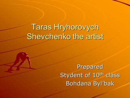Taras Hryhorovych Shevchenko the artist Prepared Stydent of 10 th class Bohdana Bylbak.
