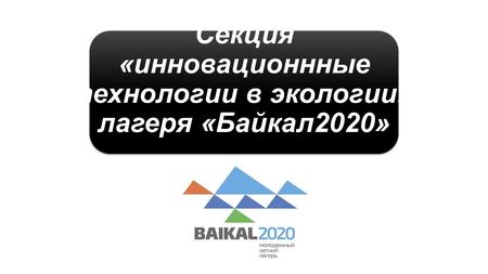 Секция «инновационнные технологии в экологии», лагеря «Байкал 2020»
