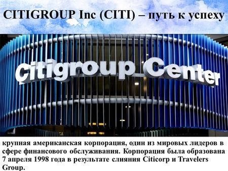 CITIGROUP Inc (CITI) – путь к успеху крупная американская корпорация, один из мировых лидеров в сфере финансового обслуживания. Корпорация была образована.