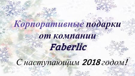 Корпоративные подарки от компании Faberlic С наступающим 2018 годом !