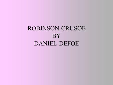ROBINSON CRUSOE BY DANIEL DEFOE. AS A LITTLE BOY ROBINSON CRUSOE LOVED THE SEA, HIS DREAM WAS TO BECOME A SAILOR HE RAN AWAY FROM HOME AND CAME TO THE.