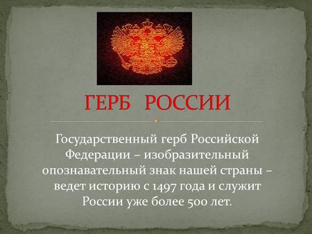 Государственный герб Российской Федерации – изобразительный опознавательный знак нашей страны – ведет историю с 1497 года и служит России уже более 500.