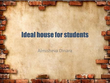 Ideal house for students Almisheva Dinara. Ideal house for students have to be comfortable with all conditions for enjoying their rest from long hard.