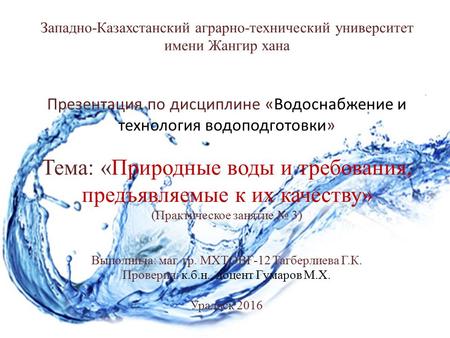 Западно-Казахстанский аграрно-технический университет имени Жангир хана Презентация по дисциплине «Водоснабжение и технология водоподготовки» Тема: «Природные.