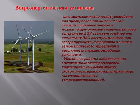 Ветроэнергетическая установка Ветроэнергетическая установка - это комплекс технических устройств для преобразования кинетической энергии ветрового потока.