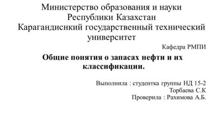 Министерство образования и науки Республики Казахстан Карагандиснкий государственный технический университет Кафедра РМПИ Общие понятия о запасах нефти.