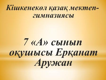Кішкенекөл қазақ мектеп- гимназиясы 7 «А» сынып оқушысы Ерқанат Аружан.