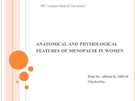 ANATOMICAL AND PHYSIOLOGICAL FEATURES OF MENOPAUSE IN WOMEN Done by: Akbota K. 340GM Checked by: JSC Astana Medical University.