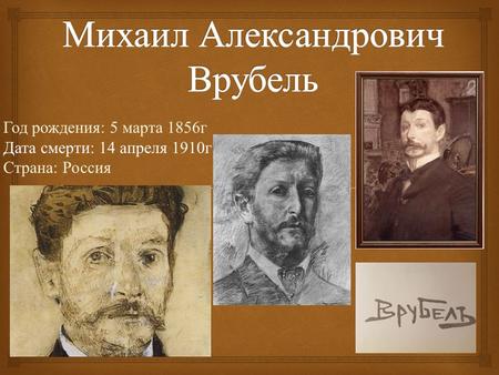 Год рождения : 5 марта 1856 г Дата смерти : 14 апреля 1910 г Страна : Россия.