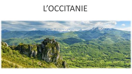 LOCCITANIE LOccitanie est une région historique dans le sud de la France (et une petite partie de l'Espagne et de l'Italie). La capital est Toulouse.